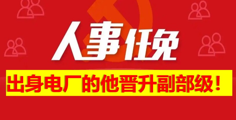 出身電廠的他晉升副部級(jí)！