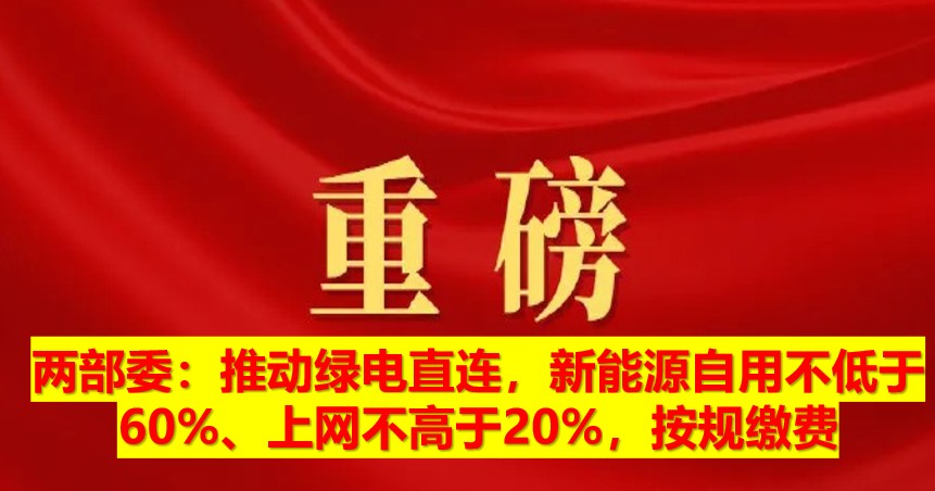 兩部委：推動綠電直連，新能源自用不低于60%、上網(wǎng)不高于20%，按規(guī)繳費
