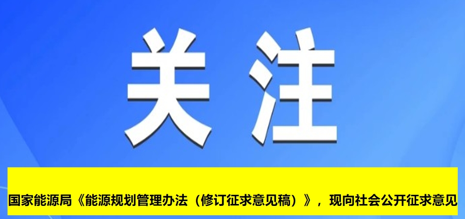 國家能源局《能源規(guī)劃管理辦法（修訂征求意見稿）》，現(xiàn)向社會(huì)公開征求意見