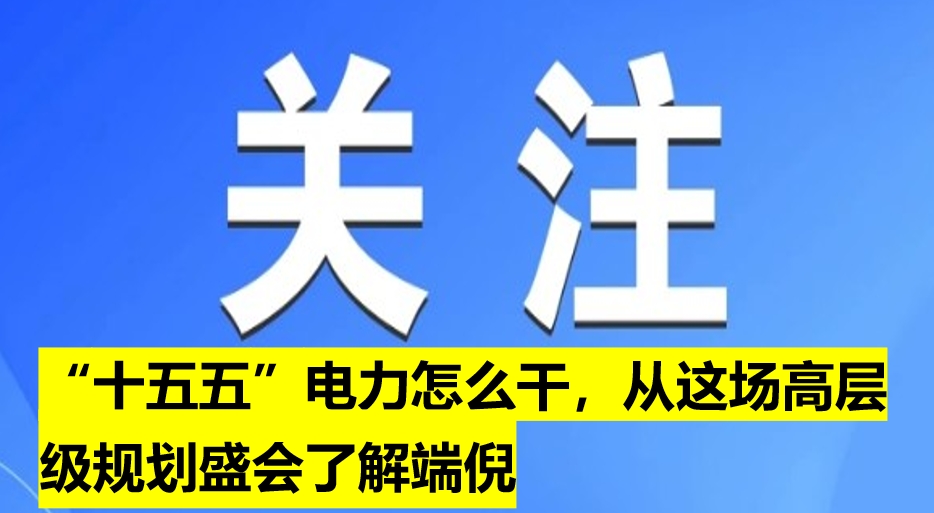 “十五五”電力怎么干，從這場高層級(jí)規(guī)劃盛會(huì)了解端倪